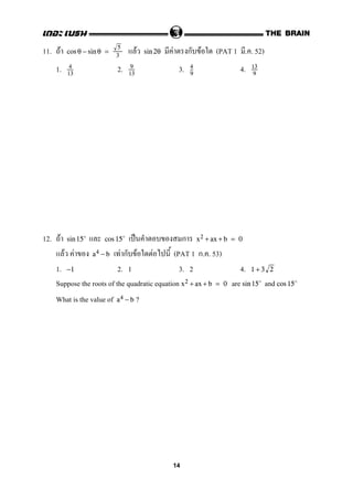 11. F F F ก F (PAT 1 . . 52)cos θ − sin θ =
5
3
sin 2θ
1. 2. 3. 4.4
13
9
13
4
9
13
9
12. F ˈ กsin 15 cos 15 x2 + ax + b = 0
F F F ก F F (PAT 1 ก. . 53)a4 − b
1. 2. 1 3. 2 4.−1 1 + 3 2
Suppose the roots of the quadratic equation are andx2 + ax + b = 0 sin 15 cos 15
What is the value of a4 − b ?
14
 