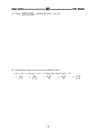 19. F F ก F (PAT 1 . . 54)tan 20 +4 sin20
sin 20 sin 40 sin 80
20. Suppose that a and b is a non-zero real number for which
sin x + sin y = a and cos x + cos y = b, What is the value of sin (x + y) ?
1. 2. 3. 4. 5.2ab
a2 −b2
2ab
a2 +b2
a2 −b2
2ab
a2 +b2
2ab
a2 −b2
a2 +b2
18
 