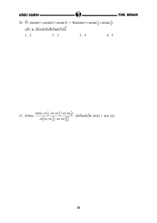 26. F (arctan 1 + arctan 2 + arctan 3) = K(arctan 1 + arctan 1
2
+ arctan 1
3
)
F K F F ก F F
1. 2 2. 3 3. 4 4. 5
27. F F ก F (PAT 1 . . 53)
tan[arc cot 1
5
−arc cot 1
3
+arc tan 7
9
]
sin 

arc sin 5
13
+arc sin 12
13


22
 