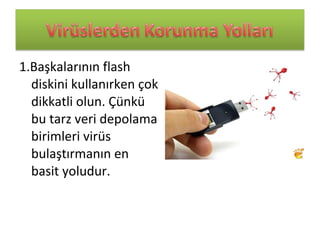 1.Başkalarının flash
diskini kullanırken çok
dikkatli olun. Çünkü
bu tarz veri depolama
birimleri virüs
bulaştırmanın en
basit yoludur.
 