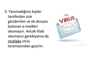 3. Tanımadığınız kişiler
tarafından size
gönderilen ve ek dosyası
bulunan e-mailleri
okumayın. Ancak illaki
okumanız gerekiyorsa da
mutlaka virüs
taramasından geçirin.
 