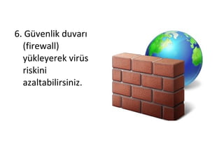 6. Güvenlik duvarı
(firewall)
yükleyerek virüs
riskini
azaltabilirsiniz.
 
