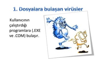 Kullanıcının
çalıştırdığı
programlara (.EXE
ve .COM) bulaşır.
 