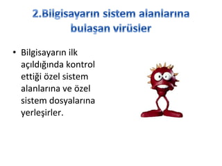 • Bilgisayarın ilk
açıldığında kontrol
ettiği özel sistem
alanlarına ve özel
sistem dosyalarına
yerleşirler.
 