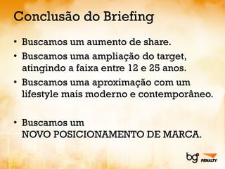Conclusão do Briefing Buscamos um aumento de share. Buscamos uma ampliação do target, atingindo a faixa entre 12 e 25 anos. Buscamos uma aproximação com um lifestyle mais moderno e contemporâneo. Buscamos um NOVO POSICIONAMENTO DE MARCA. 
