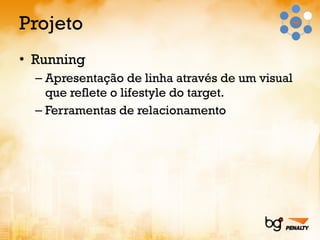Projeto Running Apresentação de linha através de um visual que reflete o lifestyle do target. Ferramentas de relacionamento 