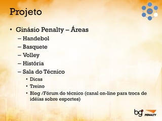 Projeto Ginásio Penalty – Áreas Handebol Basquete Volley História Sala do Técnico Dicas Treino Blog /Fórum do técnico (canal on-line para troca de idéias sobre esportes) 