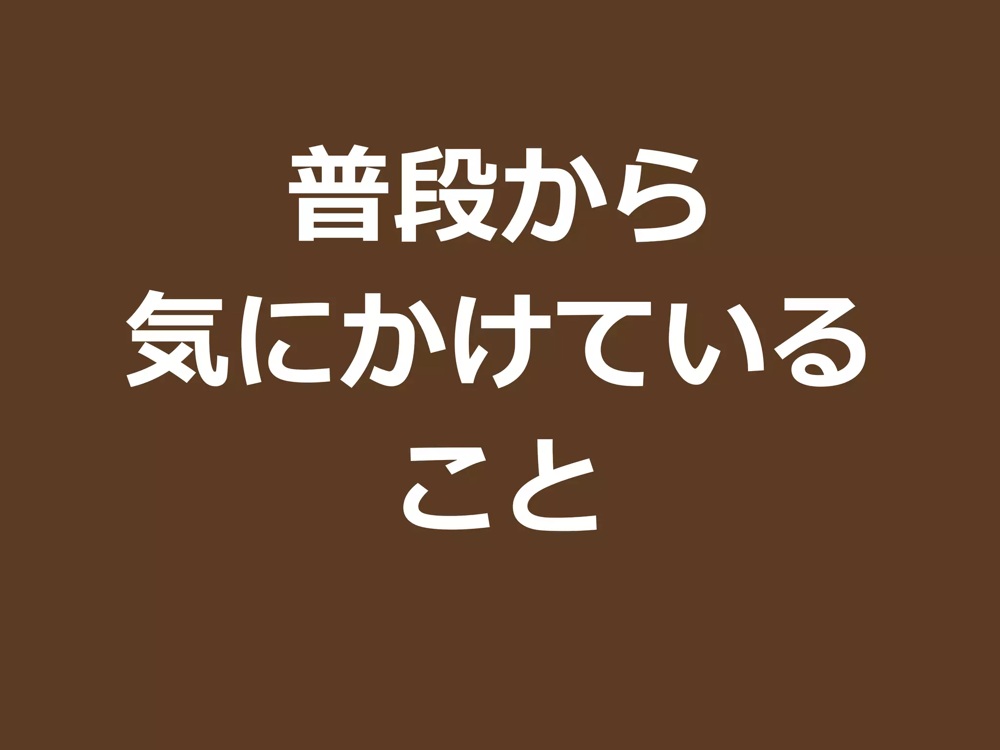 普段から	
  
気にかけている	
  
こと
 