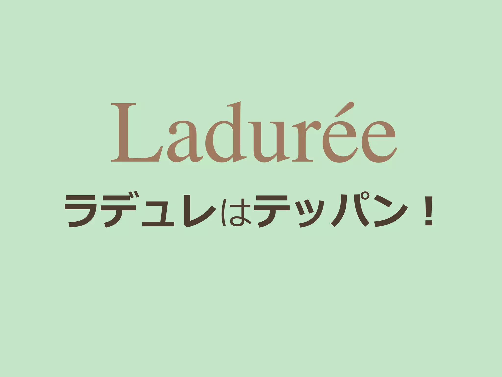 Ladurée
ラデュレはテッパン！
 