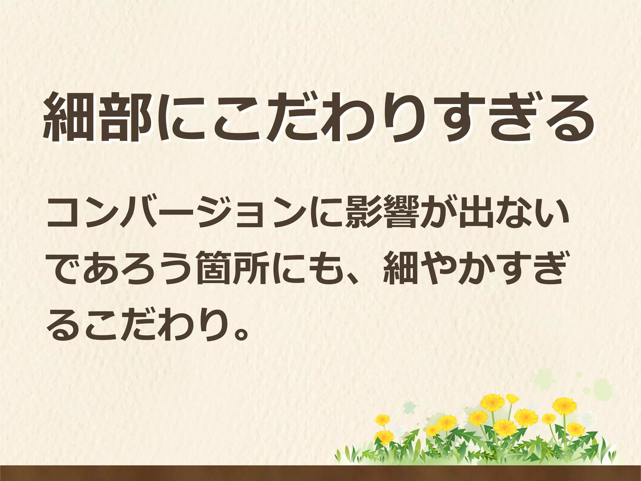 細部にこだわりすぎる
コンバージョンに影響が出ない
であろう箇所にも、細やかすぎ
るこだわり。
 