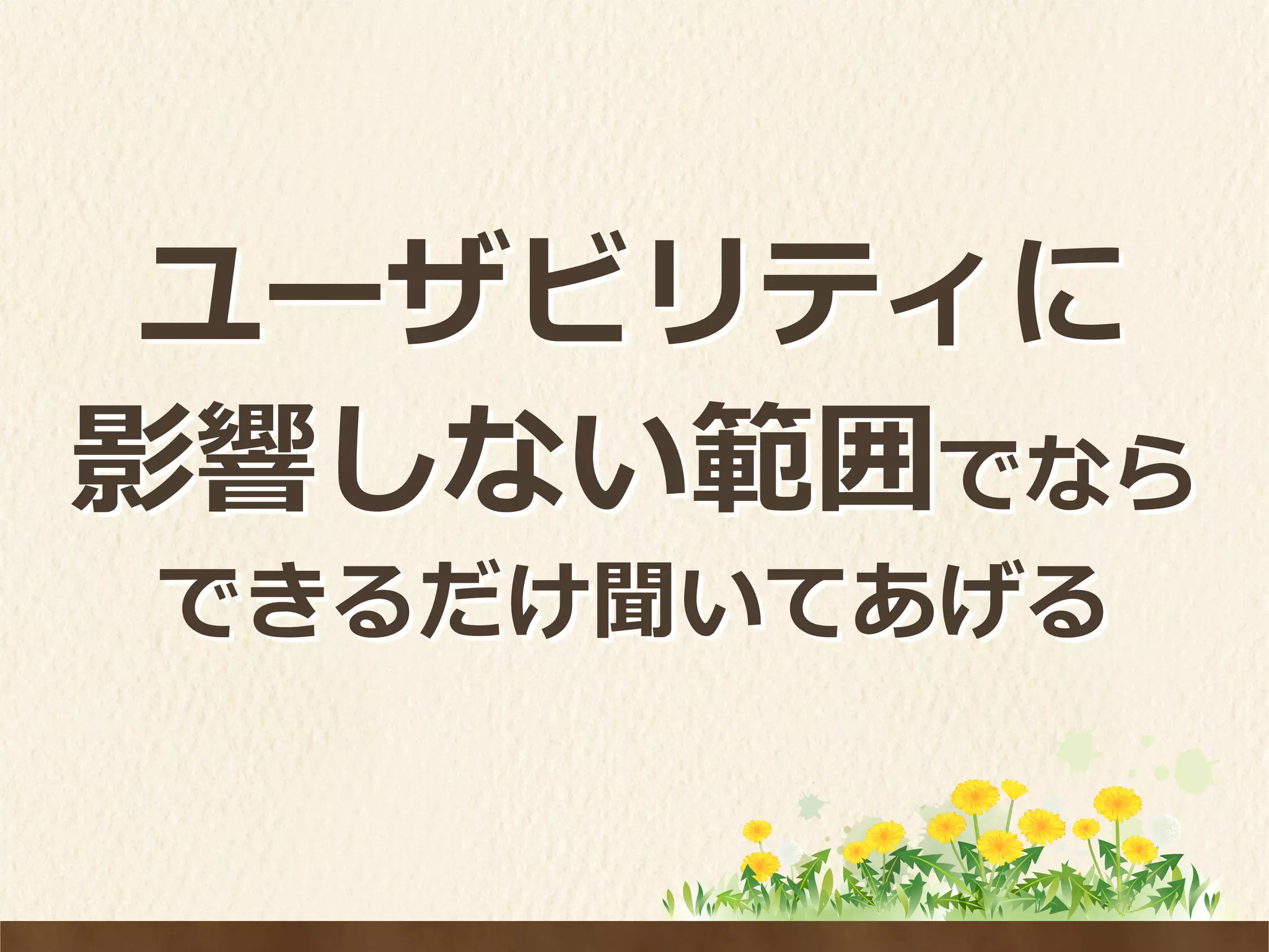 ユーザビリティに	
  
影響しない範囲でなら	
  
できるだけ聞いてあげる
 