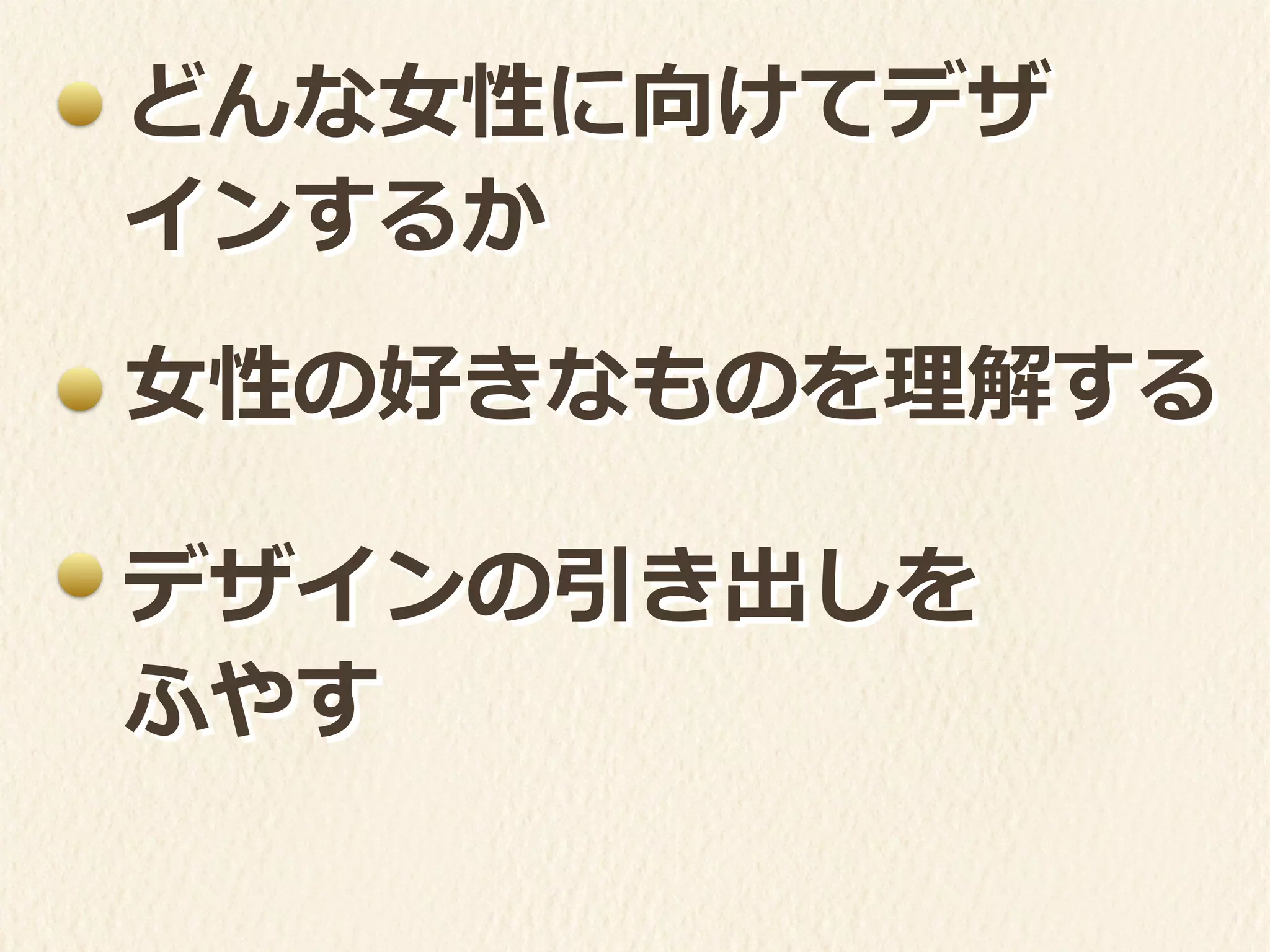 どんな⼥女女性に向けてデザ
インするか
⼥女女性の好きなものを理理解する
デザインの引き出しを	
  
ふやす
 