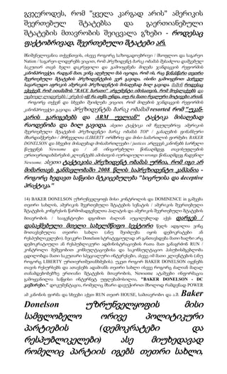 გვჯეროდეს, რომ "ყველა კარგად არის" ამერიკის
შეერთებულ     შტატებსა  და   გაერთიანებული
შტატების მთავრობის შეიცვალა გზები - როდესაც
ფაქტობრივად, შეერთებული შტატები არ.
მნიშვნელოვანია თქვენთვის, ისევე როგორც საზოგადოებრივი / მსოფლიო და საგარეო
Nation / საგარეო ლიდერებს ვიცით, რომ პრეზიდენტ ბარაკ ობამას შესაძლოა დაშვებულ
საკუთარ თავს ხელი დაკრეფილი და გამოიყენება მიღება ჯანდაცვის რეფორმის
კანონპროექტი, რადგან მათ, ვინც აღებული მას იცოდა, რომ ის, რაც წინასწარი თეთრი
შეერთებული შტატების პრეზიდენტების ვერ გავიდა, ისინი გამოიყენოთ პირველ
სავარაუდო აფრიკის ამერიკის პრეზიდენტის მისაღებად ბილ გავიდა. მაშინ როდესაც
ეჭვქვეშ, რომ ითამაშოს "RACE ბარათი" არგუმენტი იმისათვის, რომ მოქალაქეებს და
უცხოელ ლიდერებს / ერების off რა თქმა უნდა, თუ რა მათი რეალური მოტივები არიან.
  როგორც თქვენ და სხვები შეიძლება ვიცით, რომ მიღების ჯანდაცვის რეფორმის
               პრეზიდენტმა ბარაკ ობამამ resorted რომ "უკან-
კანონპროექტი გავიდა,
კარის გარიგებებს და ARM უვლიან" ტაქტიკა მისაღებად
რაოდენობა და ბილ გავიდა. ასეთი ტაქტიკა იმ ჩვეულებრივ, ამერიკის
შეერთებული შტატების პრეზიდენტი ბარაკ ობამას TOP / გასაღების ფინანსური
მხარდამჭერები / მრჩეველთა (LIBERTY ორმხრივ და მისი სამართლის ფირმები, BAKER
DONELSON და სხვები) მისაღებად მოსამართლეები / justices არღვევს კანონებს სარჩელი
წაუყენეს Newsome და / ან ინიცირებული წინააღმდეგ თავისუფლების
ურთიერთდახმარების კლიენტებს ამისთვის იურიდიული wrongs წინააღმდეგ ჩადენილ
      ასეთი ტაქტიკისა პრეზიდენტ ობამას ურჩია, რომ იგი არ
Newsome.
მიმართავს განმავლობაში 2008 წლის საპრეზიდენტო კამპანია -
როგორც ხედავთ საწყისი მტკიცებულება "სიცრუისა და deceptive
პრაქტიკა."

14) BAKER DONELSON უზრუნველყოფს მისი კონტროლის და DOMINENCE in გაშვება
თეთრი სახლის, ამერიკის შეერთებული შტატების სენატის / ამერიკის შეერთებული
შტატების კონგრესის წარმომადგენელთა პალატის და ამერიკის შეერთებული შტატების
მთავრობის   /   სააგენტოები   დგომით   ძალიან   აუცილებლად   აქვს   დარგეს /
დასაქმებული მთელი სახელმწიფო სექტორი                    წელს ადგილია ვინც
მოთავსებულია    თეთრი     სახლი    (ანუ  შეიძლება   იყოს   დემოკრატები    ან
რესპუბლიკელები). ბეიკერი Donelson სტრატეგიულად არ განთავსდება მათი ხალხი არც
დემოკრატიული ან რესპუბლიკური ადმინისტრაციების რათა მათ განაგრძონ RUN /
კონტროლი მეშვეობით კონსულტაციებისა და საკონსულტაციო პასუხისმგებლობა
ცდილობდა მათი საკუთარი სპეციალური ინტერესები, ასევე იმ მათი კლიენტების (ანუ
როგორც LIBERTY ურთიერთშეთანხმების). უკეთ როგორ BAKER DONELSON იყენებს
თავის რესურსებს და ათავსებს ადამიანს თეთრი სახლი ისევე როგორც ძალიან მაღალ
თანამდებობებზე ერთიანი შტატების მთავრობის, Newsome ატაშეები ინფორმაცია
გამოყვანილია საწყისი ინტერნეტ უფლებამოსილია, "BAKER DONELSON - DC
კავშირები." დოკუმენტაცია, რომელიც მხარი დავუჭიროთ მხოლოდ რამდენად POWER

ამ კანონის ფირმა და სხვები აქვთ RUN თეთრ HOUSE, სამთავრობო და ა.შ.   Baker
Donelson   უზრუნველყოფის      მისი
სამფლობელო     ორივე   პოლიტიკური
პარტიების     (დემოკრატები      და
რესპუბლიკელები)    ასე  მიუხედავად
რომელიც პარტიის იგებს თეთრი სახლი,
 