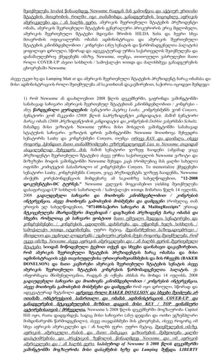 შეთქმულება leveled წინააღმდეგ Newsome რადგან მან გამოიწვია და აქტიურ ერთიანი
     შტატების მთავრობის როლში იგი თამაშობდა განადგურების სიცოცხლე აფრიკის
     ამერიკელები და / ან ხალხს ფერი. ამერიკის შეერთებული შტატების პრეზიდენტი
     ობამა, ამერიკის შეერთებული შტატების გენერალური პროკურორის ერიკ მფლობელი,
     ამერიკის შეერთებული შტატები მდივანი შრომის HILDA Solis და ბევრი სხვა
     მთავრობის ოფიციალურმა ობამას ადმინისტრაცია და ამერიკის შეერთებული
     შტატების კანონმდებლობით / კონგრესი (ანუ სენატის და წარმომადგენელთა პალატის)
     ყოფილიყო დროული, სწორად და ადეკვატურად ურჩია საქართველოს შეთქმულება და
     დანაშაულებრივ ქმედებებს იმაზე, Newsome, თუმცა, თითოეული ვასრულებთ მათი
     როლი COVER-UP ასეთი სისხლის / სამოქალაქო wrongs და ძალისხმევა განადგურების
     ცხოვრებაში Newsome.

ასევე უკეთ ხე და Lamping Matt er და ამერიკის შეერთებული შტატების პრეზიდენტ ბარაკ ობამასა და
მისი ადმინისტრაციის როლი შეთქმულება ამ საკითხთან დაკავშირებით, საჭიროა იცოდეთ შემდეგი:


     1) რომ Newsome ან დაახლოებით 2008 წლის დეკემბერში, გაფრინდა ვაშინგტონში
     სანახავად საჩივარი ამერიკის შეერთებულ შტატებთან კანონმდებლობით / კონგრესი -
     ანუ წარდგენილი ყურადღების: სენატორი პატრიკ Leahy, კონგრესმენმა ჯონ Conyers,
     სენატორი ჯონ მაკკეინი (2008 წლის საპრეზიდენტო კანდიდატი), მაშინ სენატორი
     ბარაკ ობამა (2008 პრეზიდენტობის კანდიდატი) და კონგრესის Debbie ვასერმანი Schultz.
     მანამდე მისი ვიზიტის Newsome ურჩია მისი მოსვლის ვაშინგტონში სანახავად
     სტატუსის საჩივარი. ვიზიტის დროს ვაშინგტონში Newsome მოითხოვა შეხვედრა
     სენატორმა Leahy და კონგრესმენი Conyers, თუმცა ორივე RAN და დაიმალა, ისევე
     როგორც ჰქონდათ მათი თანამშრომლები უზრუნველყოფენ Lies to Newsome თავიდან
     ასაცილებლად შეხვედრა მის. მაშინ სენატორი ჯოზეფ ბაიდენი (ამჟამად ვიცე
     პრეზიდენტი შეერთებული შტატები) ასევე ურჩია საქართველოს Newsome ვიზიტი და
     მიზეზები მოდის ვაშინგტონში Newsome შეხვდა კაცს (რომლებიც მას ყალბი სახელი)
     ოფისში კომიტეტის სასამართლო of კონგრესმენი Conyers. To memorialize ქმედებები
     სენატორი Leahy, კონგრესმენმა Conyers, ვიცე პრეზიდენტმა ჯოზეფ ბაიდენმა, Newsome
     ანიჭებს კორესპონდენციის მიმდებარე ამ საკითხზე სახელწოდებით, "12-2008
     დოკუმენტები-DC ტურნეს." Newsome კვლევის მოგვიანებით yielding შეთქმულება
     დასაფარავად-UP სისხლის სამართლის / სამოქალაქო wrongs მიმართა წელს 14 ივლისს,
     2008 გადაუდებელი საჩივარი და მოთხოვნა კანონმდებლობით / კონგრესის
     ინტერვენცია, ასევე მოთხოვნა გამოძიების მოსმენები და დამდგენი (რომელიც თან
     ერთვის ელ სახელწოდებით, "071408-საჭირო საჩივარი & MailingReceipts" ერთად
     მტკიცებულება მხარდამჭერი მიღებიდან / დაგზავნის პრეზიდენტ ბარაკ ობამას და
     სხვები, რომელთაც ეს საჩივარი ფოსტით) მათი უშუალო შედეგია სენატორები და
     კონგრესმენები / კონგრესის ცდილობს დახმარება და უწყობენ ხელს სისხლის /
     სამოქალაქო wrongs იტყობინება. უფრო მეტიც, შევინარჩუნოთ საზოგადოებრივი /
     მსოფლიო და უცხოელ ლიდერებს / უცხოური ერების მუქი როგორც შეთქმულება, რომ
     უკვე იმაზე, Newsome ასევე აფრიკის ამერიკელები და / ან ხალხს ფერის შეერთებული
     შტატები. სიიდან მოწოდებული ქვემოთ თქვენ და სხვები დაინახავთ დაკავშირებით,
     რომ ამერიკის შეერთებული შტატების პრეზიდენტის ბარაკ ობამასა და მისი
     ადმინისტრაციის აქვს თავისუფლებისა ურთიერთშეთანხმების და მის რჩევებს (BAKER
     DONELSON) და მათი კავშირები ამერიკის შეერთებული შტატების სენატის ასევე
     ამერიკის შეერთებული შტატების კონგრესის წარმომადგენელთა პალატის. ეს
     ინფორმაცია მნიშვნელოვანია, რადგან ეს იქნება ახსნას რა მოხდა 14 ივლისს, 2008
     გადაუდებელი საჩივარი და მოთხოვნა კანონმდებლობით / კონგრესის ინტერვენცია,
     ასევე მოთხოვნა გამოძიების მოსმენები და დამდგენი რომ იყო დროული, სწორად და
     ადეკვატურად შეტანილი აგრეთვე როლი BAKER DONELSON და სხვები შეიძლება არ
     ითამაშა ობსტრუქციის სამართალი და ობამას ადმინისტრაციის COVER-UP და
     განადგურების მტკიცებულების მიზნით დაცვის მისი KEY / TOP ფინანსური
     ავტორებისათვის / მრჩეველთა. Newsome ს 2008 წლის დეკემბერში მოგზაურობა Capitol
     Hill იყო, რათა დადგინდეს, სადაც მისი საჩივარი (ანუ დედანი და ოთხი ეგზემპლარი
     მიმდინარეობს წარმოდგენილი), ასევე თავდასხმები მის ცხოვრებას, ისევე როგორც იმ
     სხვა აფრიკის ამერიკელები და / ან ხალხს ფერი. უფრო მეტიც, შეთქმულების იმაზე,
     აფრიკის ამერიკული რასის და მათი მამაკაცი. გაზიარების შეშფოთება ყალბი
     დაპატიმრებისა და პრაქტიკის ზეწოლის წინააღმდეგ Newsome და იმ აფრიკის
     ამერიკელები და / ან ხალხს ფერი. საპასუხოდ of Newsome ს 2008 წლის დეკემბერში
     ვაშინგტონში მოგზაურობა მისი დასაქმების ხეზე და Lamping შეწყდა. LIBERTY
 