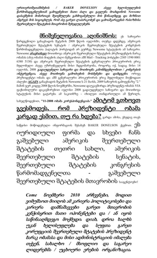 ურთიერთშეთანხმების      /    BAKER     DONELSON       ასევე   ხელისუფლების
წარმომადგენლებთან გამოყენებით მათი ძალა და გავლენა მოახდინოს Newsome
დასაქმების მიმართავს შეთქმულება გახმოვანებული მის წინააღმდეგ და მიზნით
ანგრევს მის სიცოცხლეს, რომ ასე გარეთ ლაპარაკობენ და გამოაშკარავებას რასიზმისა
შეერთებული შტატების მთავრობის შეხედულებებს.


               მნიშვნელოვანია აღინიშნოს:                              ეს   საჩივარი
წარდგენილი განაცხადის შეტანის 2008 წლის ივლისში, თუმცა დღემდე, ამერიკის
შეერთებული შტატების სენატის / ამერიკის შეერთებული შტატების კონგრესის
წარმომადგენელთა პალატის პორტიდან არ ვურჩევ Newsome სტატუსის ამ საჩივარი.
Newsome არაერთხელ მოითხოვა ამერიკის შეერთებული შტატების პრეზიდენტის ბარაკ
ობამას (ანუ ობამას მიღების ასლი მეშვეობით აშშ Mail - Tracking პოსტები 2305 1590 0001
6380 5130) და ამერიკის შეერთებული შტატების გენერალური პროკურორის ერიკ
მფლობელი ასევე უზრუნველყოს მისი მდგომარეობა, როგორც იქ, სადაც მისი 14
ივლისს, 2008 გადაუდებელი საჩივარი და მოთხოვნა კანონმდებლობით / კონგრესის
ინტერვენცია, ასევე მოთხოვნა გამოძიების მოსმენები და დამდგენი. ორივე
პრეზიდენტი ობამა და აშშ გენერალური პროკურორის ერიკ მფლობელი მიეწოდათ
ასლები AGAIN განაცხადის შეტანის Newsome ს 21 მაისს, 2009 საჩივრის გამოფენაზე "2."
მაშინ ჯერ კიდევ 2008 წლის ნოემბერში, Newsome დაუკავშირდა პრეზიდენტ ობამას VIA
ფაქსიმილური დაკავშირებით ივლისი 2008 გადაუდებელი საჩივარი და მოითხოვა
სტატუსის მისი გატარება ამ საკითხზე - იხილეთ თანდართული ამ წერილს,

                                         ამიტომ გთხოვთ
სახელწოდებით, "11-2008 ობამა კორესპონდენციას."

გვესმოდეს, რომ პრეზიდენტი ობამა
კარგად ესმით, თუ რა ხდება? გარდა ამისა, ვხედავ თავს
საწყისი მოწოდებული ინფორმაციის შესახებ BAKER DONELSON ქვემოთ. ეს

იურიდიული ფირმა და სხვები ჩანს
გაშვებული               ამერიკის             შეერთებული
შტატების            თეთრი             სახლი,        ამერიკის
შეერთებული                    შტატების               სენატის,
შეერთებული                  შტატების             კონგრესის
წარმომადგენელთა                        -        გაშვებული
შეერთებული შტატების მთავრობის სააგენტოები!

      Come    ნოემბერი 2010 არჩევნები, მოდით
      ვიმუშაოთ მიიღოს ამ კარიერა პოლიტიკოსები და
      კარიერა    დამნაშავეები   გარეთ   მთავრობის
      კენჭისყრით მათი ოპონენტები და / ან იყოს
      საწინააღმდეგო მოქმედი. დიახ, დროა ხალხს
      უკან    ხელისუფლება     და    სუფთა    გარეთ
      კორუფციის შეერთებული შტატების პრეზიდენტ
      ბარაკ ობამასა და მისი ადმინისტრაციის იმალება
      თქვენ, სახალხო / მსოფლიო და საგარეო
      ლიდერებმა / უცხოური ერების ორგანიზაცია.
 