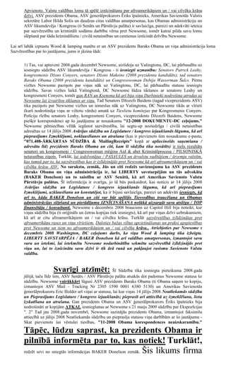 Apvienoto. Valstu valdības lomu tā spēlē iznīcināšanu par afroamerikāņiem un / vai cilvēku krāsu
      dzīvi. ASV prezidents Obama, ASV ģenerālprokurors Ēriks īpašnieks, Amerikas Savienotās Valstis
      sekretāre Labor Hilda Solis un daudzas citas valdības amatpersonas, kas Obamas administrāciju un
      ASV likumdevēja / Kongresu (ti Senāts un Pārstāvju palāta) ir savlaicīga, pareizi un adekvāti ieteica
      par sazvērestību un krimināli sodāmu darbību vērsa pret Newsome, tomēr katrai pilda savu lomu
      slēpšanā par šādu krimināllietu / civilā netaisnības un centienus iznīcināt dzīvību Newsome.

Lai arī labāk izprastu Wood & lamping matētu er un ASV prezidents Baraks Obama un viņa administrācija loma
Sazvērestības par šo jautājumu, jums ir jāzina šādi:


      1) Tas, vai aptuveni 2008.gada decembrī Newsome, aizlidoja uz Vašingtonu, DC, lai pārbaudītu uz
      iesniegto sūdzību ASV likumdevēja / Kongresu - ti iesniegti uzmanību: Senators Patrick Leahy,
      kongresmenis Džons Conyers, senators Džons Makeins (2008 prezidenta kandidāts), tad senators
      Baraks Obama (2008 prezidenta kandidāts) un Congresswoman Debija Wasserman Šulcs. Pirms
      vizītes Newsome paziņots par viņas nāk uz Vašingtonu, DC, lai pārbaudītu statusu iesniegts
      sūdzību. Savas vizītes laikā Vašingtonā, DC Newsome lūdza tikšanos ar senatoru Leahy un
      kongresmeni Conyers, tomēr gan RAN un Ksenona kā arī bija viņu Darbinieki nodrošina atrodas uz
      Newsome lai izvairītos tikšanos ar viņu. Tad Senators Džozefs Baidens (tagad viceprezidents ASV)
      tika paziņots par Newsome vizītes un iemeslus nāk uz Vašingtonu, DC Newsome tikās ar vīrieti
      (kurš nodrošināja viņu ar viltotu vārdu) amatā uz Tieslietu komitejas par Kongresmenis Conyers.
      Petīciju rīcību senators Leahy, kongresmeni Conyers, viceprezidents Džozefs Baidens, Newsome
      piešķir korespondenci ap šo jautājumu ar nosaukumu "12-2008 DOKUMENTU-DC ceļojums."
      Newsome pētniecības vēlāk iegūstot sazvērestība, lai segtu-up noziedzīga / civilā netaisnības
      adresētas uz 14 jūlijs 2008 Avārijas sūdzību un Legislature / kongress iejaukšanās lūgumu, kā arī
      pieprasījums Izmeklējumi, noklausīšanos un atrašana (kas ir pievienots šim nosaukumu e-pastu,
      "071.408-ĀRKĀRTAS SŪDZĪBA & MailingReceipts" kopā ar apliecinošās saņemšanu /
      adresātu līdz prezidents Baraks Obama un citi, kam šī sūdzība tika nosūtīts) ir tiešs rezultāts
      senatori un kongresmeņi / Congresswoman mēģina Aid & abet Kriminālprocesa / PILSONISKĀ
      netaisnības ziņots. Turklāt, lai iedzīvotājus / PASAULES un ārvalstu vadītājiem / ārzemju valstīm,
      kas tumsā par to, ka sazvērestības kas ir izlīdzinājās pret Newsome kā arī afroamerikāņiem un / vai
      cilvēku krāsu ASV. No saraksta, zemāk, Jūs un citi redzēs savienojumu ka ASV prezidents
      Baraks Obama un viņa administrācija ir, lai LIBERTY savstarpējām un tās advokāta
      (BAKER Donelson) un to saistību ar ASV Senātā, kā arī Amerikas Savienoto Valstu
      Pārstāvju palātas. Šī informācija ir svarīga, jo tā būs paskaidrot, kas noticis ar 14 jūlijs 2008
      Avārijas sūdzību un Legislature / kongress iejaukšanās lūgumu, kā arī pieprasījums
      Izmeklējumi, uzklausīšanu un konstatējot, ka ir bijusi savlaicīga, pareizi un adekvāti iesniegts, kā
      arī to, kāda BAKER Donelson un citi var būt spēlējis Tiesvedības traucēšana un Obamas
      administrācijas slēpšanā un pierādījumu IZNĪCINĀŠANA nolūkā aizsargāt savu atslēgu / TOP
      finansētāju / konsultanti. Newsome s decembris 2008 brauciens uz Capitol Hill bija noteikt, kur
      viņas sūdzība bija (ti oriģināls un četras kopijas tiek iesniegts), kā arī par viņas dzīvi uzbrukumiem,
      kā arī ar citu afroamerikāņiem un / vai cilvēku krāsu. Turklāt sazvērestības izlīdzinātas pret
      afroamerikāņu rases un viņu vīriešiem. Daloties bažas viltus apcietināšanas un praksi apspiestības
      pret Newsome un tiem no afroamerikāņiem un / vai cilvēku krāsu., Atriebjoties par Newsome s
      decembris 2008 Washington, DC ceļojums darbs, ko viņa Wood & lamping tika izbeigta.
      LIBERTY SAVSTARPĒJA / BAKER Donelson kā arī valdības amatpersonas, izmantojot savu
      varu un ietekmi, lai ietekmētu Newsome nodarbinātību sekmētu sazvērestībā izlīdzinājās pret
      viņu un, lai to iznīcinātu savu dzīvi ir tik ārā runā un pakļaujot rasismu Savienoto Valstu
      valdība.


                       Svarīgi atzīmēt: Šī Sūdzība tika iesniegta pieteikuma 2008.gada
      jūlijā, taču līdz šim, ASV Senāts / ASV Pārstāvju palāta atsakās dot padomus Newsome statusa šo
      sūdzību. Newsome vairākkārt lūgusi ASV prezidents Baraks Obama (ti Obama saņem to kopiju,
      izmantojot ASV Mail - Tracking Nr 2305 1590 0001 6380 5130) un Amerikas Savienotās
      ģenerālprokuroru Eric Holder arī viņai ar statusu, lai kur viņas 14 jūlijs 2008 Neatliekamās sūdzību
      un Pieprasījums Legislature / kongress iejaukšanās; pieprasīt arī attiecībā uz izmeklēšanu, lietu
      izskatīšana un atrašana. Gan prezidents Obama un ASV ģenerālprokurors Ēriks īpašnieks bija
      nodrošināti ar kopijām ATKAL iesniegšanas ar Newsome s 21 maijs 2009 sūdzību par Ekspozīcijas
      ". 2" Tad jau 2008.gada novembrī, Newsome sazinājās prezidents Obama, izmantojot faksimilu
      attiecībā uz jūlijs 2008 Neatliekamās sūdzību un pieprasīja statusu viņa darbībām ar šo jautājumu -
      Skat pievienots šai vēstulei tiesības, "11-2008 Obama korespondences neaizskaramību."

      Tāpēc, lūdzu saprast, ka prezidents Obama ir
      pilnībā informēta par to, kas notiek! Turklāt!,
      redzēt sevi no sniegtās informācijas BAKER Donelson zemāk. Šis likums firma
 