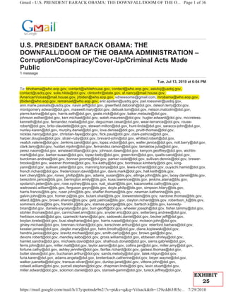 Gmail - U.S. PRESIDENT BARACK OBAMA: THE DOWNFALL/DOOM OF THE O... Page 1 of 36




U.S. PRESIDENT BARACK OBAMA: THE
DOWNFALL/DOOM OF THE OBAMA ADMINISTRATION –
Corruption/Conspiracy/Cover-Up/Criminal Acts Made
Public
1 message

                                                                                 Tue, Jul 13, 2010 at 6:04 PM
To: bhobama@who.eop.gov, contact@whitehouse.gov, contact@who.eop.gov, askdoj@usdoj.gov,
               @       pg ,           @             g ,        @          pg ,       j@
contact@usdoj.gov, solis.hilda@dol.gov, clintonhr@state.gov, sf.nancy@mail.house.gov,
         @      jg ,           @     g ,          @       g                         g ,
AmericanVoices@mail.house.gov, j
                  @            g , jrbiden@who.eop.gov, vdnewsome@gmail.com, mrobama@who.eop.gov,
                                          @
jtbiden@who.eop.gov, remanuel@who.eop.gov, eric.epstein@usdoj.gov, joel.roessner@usdoj.gov,
ann.marie.paskalis@usdoj.gov, navin.jeff@dol.gov, greenfield.deborah@dol.gov, deleon.terry@dol.gov,
montgomery.edward@dol.gov, maxwell.mary@dol.gov, debusk.tom@dol.gov, nelson.malcolm@dol.gov,
pierre.karina@dol.gov, harris.seth@dol.gov, geale.nick@dol.gov, baker.melaule@dol.gov,
johnson.esther@dol.gov, kerr.michael@dol.gov, walsh.maureen@dol.gov, hugler.edward@dol.gov, mccreless-
kenneth@dol.gov, fernandez.noelia@dol.gov, deguzman.cesar@dol.gov, wear-terrance@dol.gov, rouse-
robert@dol.gov, brito-claudette@dol.gov, stewart-milton@dol.gov, hunt-linda@dol.gov, saracco-john@dol.gov,
nunley-karen@dol.gov, murphy.daniel@dol.gov, love.denise@dol.gov, pruitt-thomas@dol.gov,
nicklas.nancy@dol.gov, christian-faye@dol.gov, flick.paul@dol.gov, clark-patricia@dol.gov,
harper.douglas@dol.gov, strain-ruby@dol.gov, brevard-john@dol.gov, whitted.robert@dol.gov,
veatch.valerie@dol.gov, Jenkins.carol@dol.gov, lopez.victor@dol.gov, waller.janice@dol.gov, noll.barry@dol.gov,
clark.larry@dol.gov, huotari.mjohn@dol.gov, fernandez.ramon@dol.gov, tamakloe.julia@dol.gov,
perez.naomi@dol.gov, winstead.lillian@dol.gov, johnson.dawn@dol.gov, kenyon.geoffrey@dol.gov, wichlin-
mark@dol.gov, barker-susan@dol.gov, lopez-betty@dol.gov, green-kim@dol.gov, qualls-carol@dol.gov,
burckman-andrea@dol.gov, bonner-jerome@dol.gov, parker-violet@dol.gov, sullivan-dennis@dol.gov, brewer-
brooke@dol.gov, wiesner.thomas@dol.gov, fox-kathy@dol.gov, bordreaux.kimberly@dol.gov, king-
yann@dol.gov, sullivan.peter@dol.gov, manning.tonya@dol.gov, lewis-richard@dol.gov, ouyachi.hamid@dol.gov,
french.richard@dol.gov, frederickson.david@dol.gov, davis.mark@dol.gov, hall.keith@bls.gov,
kerr.cheryl@bls.gov, rones_phillip@bls.gov, adams_susan@bls.gov, eltinge.john@bls.gov, lacey.daniel@bls.gov,
berezdirin.janice@bls.gov, berrington.emily@bls.gov, kuss.lawrence@bls.gov, jenkins.alaina@bls.gov,
spolarich.peter@bls.gov, rose.sydney@bls.gov, rust_stuart@bls.gov, kazanowksi.cathy@bls.gov,
waitrowski.william@bls.gov, ferguson.gwyn@bls.gov, doyle.philip@bls.gov, simpson.hilary@bls.gov,
harris.francis@bls.gov, ruser.john@bls.gov, shaffer.thomas@bls.gov, newman.katherine@bls.gov,
galvin.john@bls.gov, homer.p@bls.gov, butani.shail@bls.gov, loewenstein@bls.gov, nardone.thomas@bls.gov,
allard.d@bls.gov, brown.sharon@bls.gov, getz.patricia@bls.gov, clayton.richard@bls.gov, robertson_k@bls.gov,
sommers.dixie@bls.gov, franklin.j@bls.gov, stamas.george@bls.gov, bartsch.k@bls.gov, kennedy-
brian@dol.gov, daniels-joycelyn@dol.gov, burr-geoff@dol.gov, wheeler.joseph@dol.gov, fisher.tammy@dol.gov,
stohler.thomas@dol.gov, carmichael.ann@dol.gov, snyder.eric@dol.gov, setterberg.andrew@dol.gov,
herbison.ronald@dol.gov, czamecki-karen@dol.gov, sadowski.daniel@dol.gov, becker.jeff@dol.gov,
boylan.lorelei@dol.gov, busi.stephanie@dol.gov, harris.russell@dol.gov, mckeon.john@dol.gov,
ginley.michael@dol.gov, brennan.richard@dol.gov, kerschner.arthur@dol.gov, relerford.barbara@dol.gov,
kessler.james@dol.gov, ziegler.mary@dol.gov, helm.timothy@dol.gov, diane.koplewski@dol.gov,
hendrix.janice@dol.gov, kravitz.michael@dol.gov, smith.carl.p@dol.gov, brown.gail@dol.gov,
devore.robert@dol.gov, mendley.kebo@dol.gov, gross.williams@dol.gov, ebbesen.shirley@dol.gov,
hamlet.sandra@dol.gov, michaels.david@dol.gov, shalhoub.donald@dol.gov, sierra.gabriel@dol.gov,
ferris.john@dol.gov, miller.matt@dol.gov, taylor.aaron@dol.gov, collins.jan@dol.gov, miller.amy@dol.gov,
fortune.cathy@dol.gov, ashley.jennifer@dol.gov, fairfax.richard@dol.gov, galassi.thomas@dol.gov,
butler.steve@dol.gov, buchanan.arthur@dol.gov, sands.melody@dol.gov, talek.nilgun@dol.gov,
furia.karen@dol.gov, adams.angela@dol.gov, breitenbach.catherine@dol.gov, beyer.wayne@dol.gov,
walker.juanetta@dol.gov, transue-oliver@dol.gov, dunlop-janet@dol.gov, vittone.john@dol.gov,
colwell.william@dol.gov, purcell.stephen@dol.gov, chapman.linda@dol.gov, levin.stuart@dol.gov,
miller.edward@dol.gov, solomon.daniel@dol.gov, stansell-gamm@dol.gov, tureck.jeffrey@dol.gov,
                                                                                                       EXHIBIT
                                                                                                         25
https://mail.google.com/mail/h/17yipotmde9n2/?v=pt&s=q&q=Vilsack&th=129cdd63f05c... 7/29/2010
 
