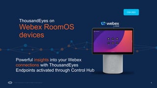 16
Powerful insights into your Webex
connections with ThousandEyes
Endpoints activated through Control Hub
ThousandEyes on
Webex RoomOS
devices
CQ4 2023
 