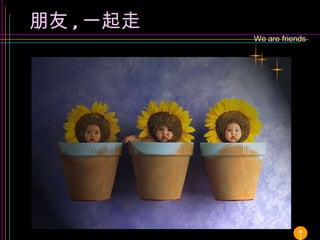 We are friends 朋友 , 一起走 ↑ 