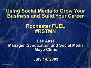 Using Social Media to Grow Your
Business and Build Your Career

        Rochester FUEL
           #RSTMN
             Lee Aase
Manager, Syndication and Social Media
            Mayo Clinic

            July 14, 2009
 