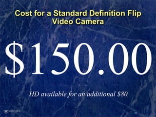 Cost for a Standard Definition Flip
          Video Camera




$150.00
   HD available for an additional $80

            ...