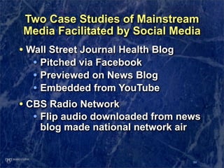 Two Case Studies of Mainstream
Media Facilitated by Social Media
• Wall Street Journal Health Blog
   • Pitched via Facebo...