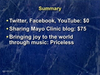 Summary

• Twitter, Facebook, YouTube: $0
• Sharing Mayo Clinic blog: $75
• Bringing joy to the world
 through music: Pric...