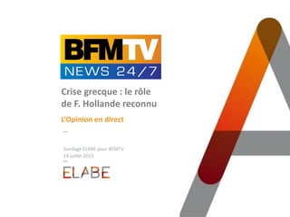 Sondage ELABE pour BFMTV
14 juillet 2015
Crise grecque : le rôle
de F. Hollande reconnu
L’Opinion en direct
 