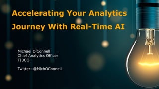 © Copyright 2000-2018 TIBCO Software Inc.
Accelerating Your Analytics
Journey With Real-Time AI
Michael O’Connell
Chief Analytics Officer
TIBCO
Twitter: @MichOConnell
 