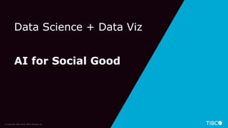 45© Copyright 2000-2018 TIBCO Software Inc.
Data Science + Data Viz
AI for Social Good
 