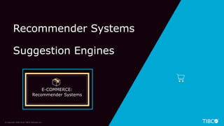 6© Copyright 2000-2018 TIBCO Software Inc.
Recommender Systems
Suggestion Engines
E-COMMERCE:
Recommender Systems
 