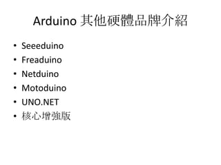Arduino 其他硬體品牌介紹
•   Seeeduino
•   Freaduino
•   Netduino
•   Motoduino
•   UNO.NET
•   核心增強版
 