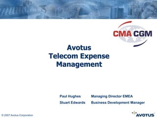 © 2007 Avotus Corporation
Avotus
Telecom Expense
Management
Paul Hughes Managing Director EMEA
Stuart Edwards Business Development Manager
 