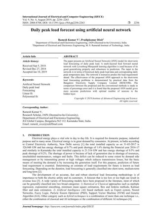 International Journal of Electrical and Computer Engineering (IJECE)
Vol. 9, No. 4, August 2019, pp. 2256~2263
ISSN: 2088-8708, DOI: 10.11591/ijece.v9i4.pp2256-2263  2256
Journal homepage: http://iaescore.com/journals/index.php/IJECE
Daily peak load forecast using artificial neural network
Ramesh Kumar V1
, Pradipkumar Dixit2
1
Department of Electrical and Electronics Engineering, JAIN (Deemed-to-be-University), India
2
Department of Electrical and Electronics Engineering, M. S. Ramaiah Institute of Technology, India
Article Info ABSTRACT
Article history:
Received Sep 5, 2018
Revised Dec 27, 2018
Accepted Jan 10, 2019
The paper presents an Artificial Neural Network (ANN) model for short-term
load forecasting of daily peak load. A multi-layered feed forward neural
network with Levenberg-Marquardt learning algorithm is used because of its
good generalizing property and robustness in prediction. The input to the
network is in terms of historical daily peak load data and corresponding daily
peak temperature data. The network is trained to predict the load requirement
ahead. The effectiveness of the proposed ANN approach to the short-term
load forecasting problems is demonstrated by practical data from the
Bangalore Electricity Supply Company Limited (BESCOM). The
comparison between the proposed and the conventional methods is made in
terms of percentage error and it is found that the proposed ANN model gives
more accurate predictions with optimal number of neurons in the
hidden layer.
Keywords:
Artificial Neural Network
Daily peak load
Forecasting
Linear fit
Polynomial fit
Copyright © 2019 Institute of Advanced Engineering and Science.
All rights reserved.
Corresponding Author:
Ramesh Kumar V,
Research Scholar, JAIN (Deemed-to-be-University),
Department of Electrical and Electronics Engineering,
JGI Global Campus, Bengaluru-562 112, Karnataka State, India.
Email: ramesh_uvce@rediffmail.com
1. INTRODUCTION
Electrical energy plays a vital role in day to day life. It is required for domestic purpose, industrial
purpose and in many areas. Electrical energy is in great demand by consumers. At present, in India according
to Central Electricity Authority, New Delhi survey [1] the total installed capacity as on 31-03-2017 is
326.848 GW and has energy shortage of 0.7% and peak shortage of 1.6% during the financial year 2016-17
and similarly in Karnataka the total installed capacity is 21.316 GW and has energy shortage of 0.5% and
peak shortage of 0.2%. The shortage of power is because of lack of generation due to shortage of resources,
unscheduled maintenances, outages and faults. This deficit can be reduced to some extent by demand side
management or by transmitting power at high voltages which reduces transmission losses, but the basic
means of meeting the demand is by increasing the generation itself. For this purpose, prediction of future
load requirement is essential. Determining an estimate of load requirements for future is known as load
forecasting. Depending on the duration, load forecasting is generally classified into short-term, medium-term
and long-term [2].
The development of an accurate, fast and robust electrical load forecasting methodology is of
importance to both the electric utility and its customers. A forecast that is too low or too high can result in
revenue loss [3]. A wide variety of forecasting models have been proposed in the literature, most of which
can be generally classified into two broad categories: 1) Statistical or Classical approaches such as multiple
regression, exponential smoothing, minimum mean square estimation, Box and Jenkins methods, Kalman
filter and state estimation. 2) Artificial Intelligence (AI) based methods such as Expert system, Neural
Networks, Fuzzy Logic, Particle Swarm Optimizer (PSO), Support Vector Machine (SVM) and Genetic
Algorithm (GA). Other category such as hybrid techniques is a combination of more than one technique i.e.,
either the combination of classical and AI techniques or the combination of different AI techniques [4].
 