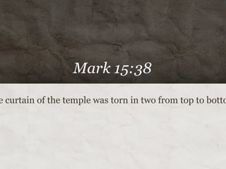 Mark 15:38

e curtain of the temple was torn in two from top to botto
 