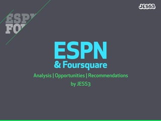 ESPN
        & Foursquare
Analysis | Opportunities | Recommendations
                by JESS3
 