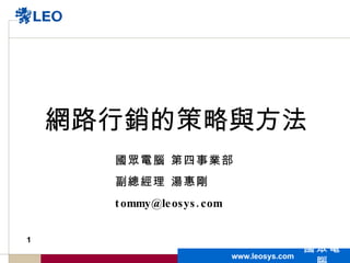 網路行銷的策略與方法
      國眾電腦 第四事業部
      副總經理 湯惠剛
      t ommy@le osys . com


1
                                              國眾電
                             www.leosys.com         1
 