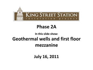 Phase 2A In this slide show:  Geothermal wells and first floor mezzanine July 16, 2011 