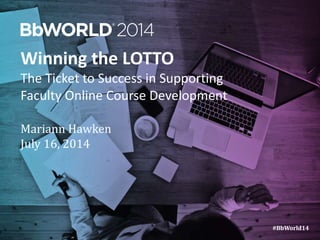 #BbWorld14#BbWorld14
Winning the LOTTO
The Ticket to Success in Supporting
Faculty Online Course Development
Mariann Hawken
July 16, 2014
 