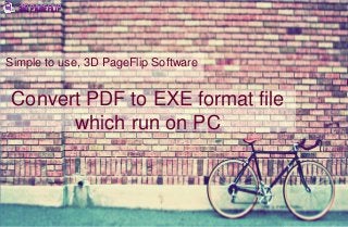 Simple to use, 3D PageFlip Software
Convert PDF to EXE format file
which run on PC
 