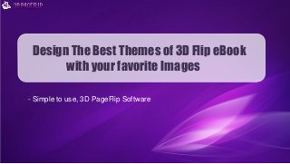 Design The Best Themes of 3D Flip eBook
with your favorite Images
- Simple to use, 3D PageFlip Software
 