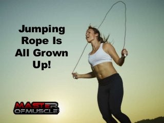 Jumping
Rope Is
All Grown
Up!
 