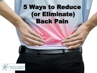 5 Ways to Reduce
(or Eliminate)
Back Pain
 