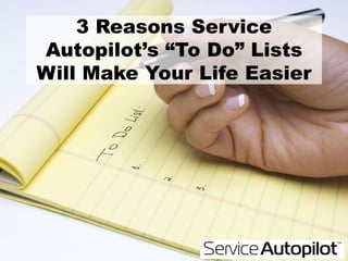3 Reasons Service
Autopilot’s “To Do” Lists
Will Make Your Life Easier
 