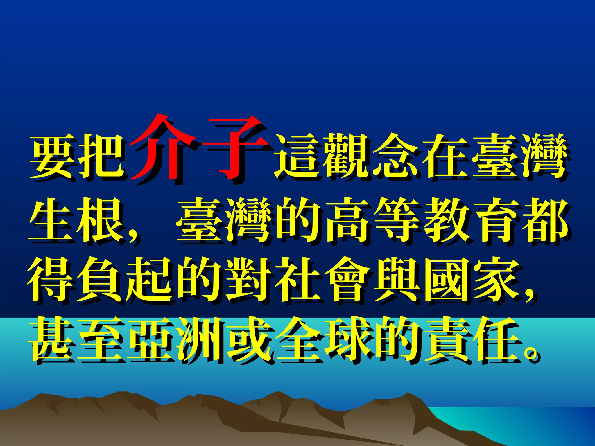 要把要把介子介子這觀念在臺灣這觀念在臺灣
生根生根，臺，臺灣的高等教育都灣的高等教育都
得負起的對社會與國家得負起的對社會與國家，，
甚至亞洲或全球的責任。甚至亞洲或全球的責任。
 