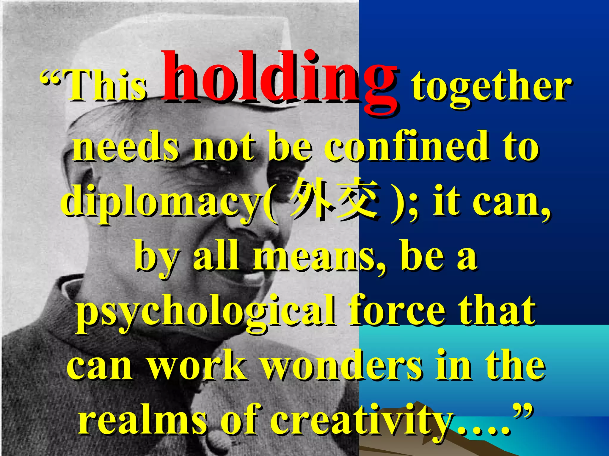 ““ThisThis holdingholding togethertogether
needs not be confined toneeds not be confined to
diplomacy(diplomacy( 外交外交 ); it can,); it can,
by all means, be aby all means, be a
psychological force thatpsychological force that
can work wonders in thecan work wonders in the
realms of creativity….”realms of creativity….”
 