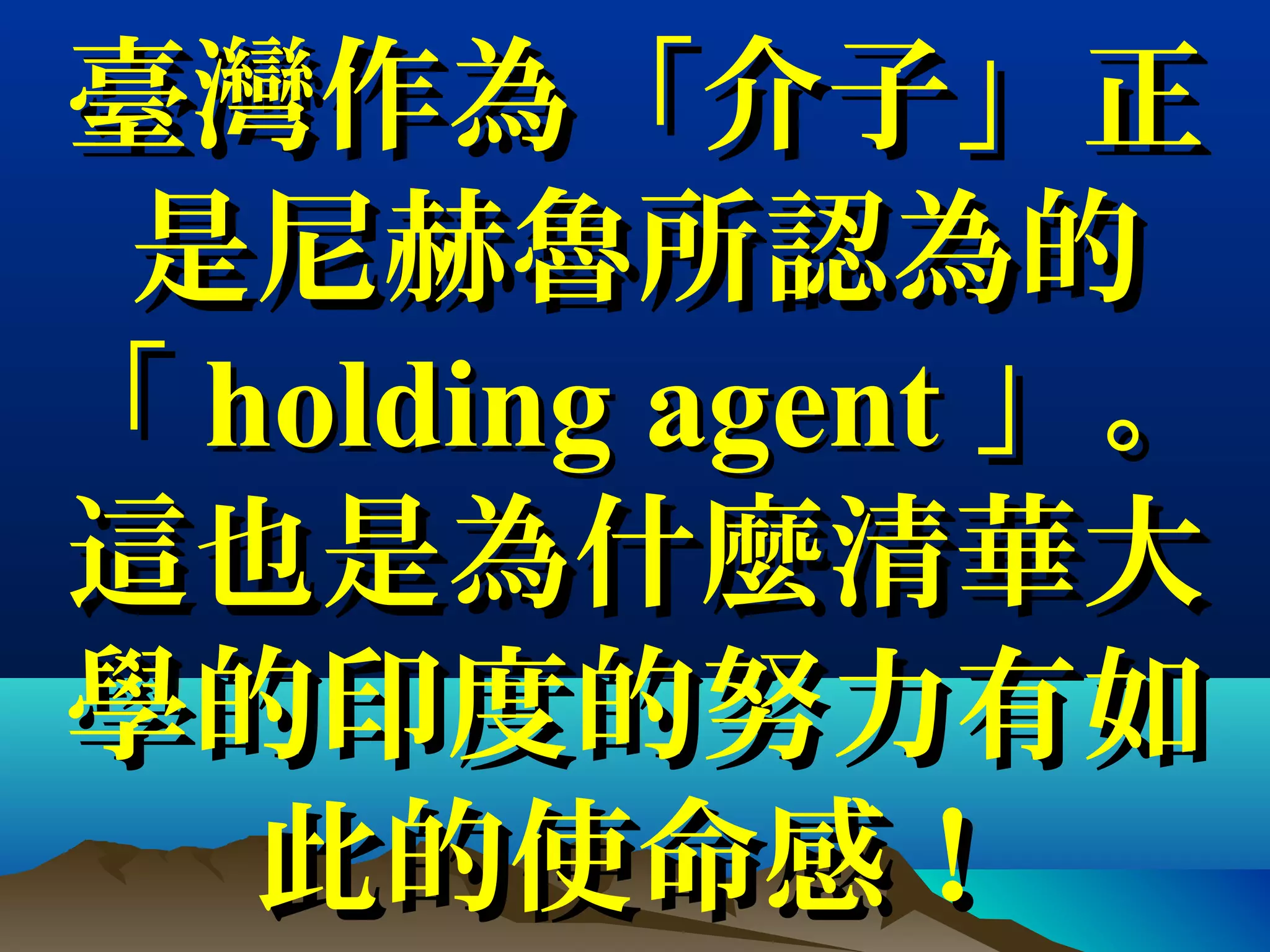 臺灣作為「介子」正臺灣作為「介子」正
是尼赫魯所認為的是尼赫魯所認為的
「「 holding agentholding agent 」。」。
這也是為什麼清華大這也是為什麼清華大
學的印度的努力有如學的印度的努力有如
此的使命感！此的使命感！
 