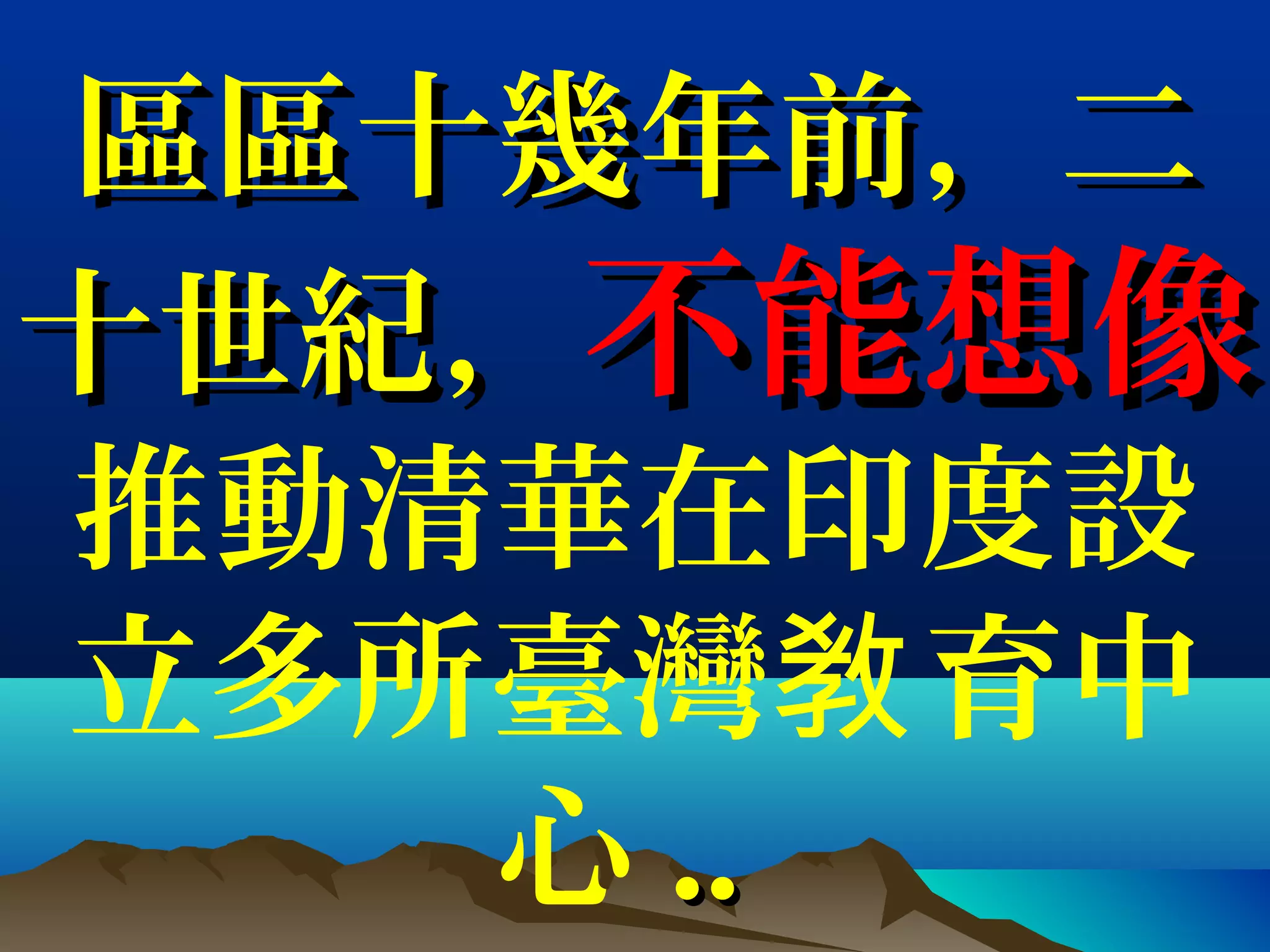 區區十幾年前，二區區十幾年前，二
十世紀，十世紀，不能想像不能想像
推動清華在印度設
立多所臺灣 育中敎
心 ....
 