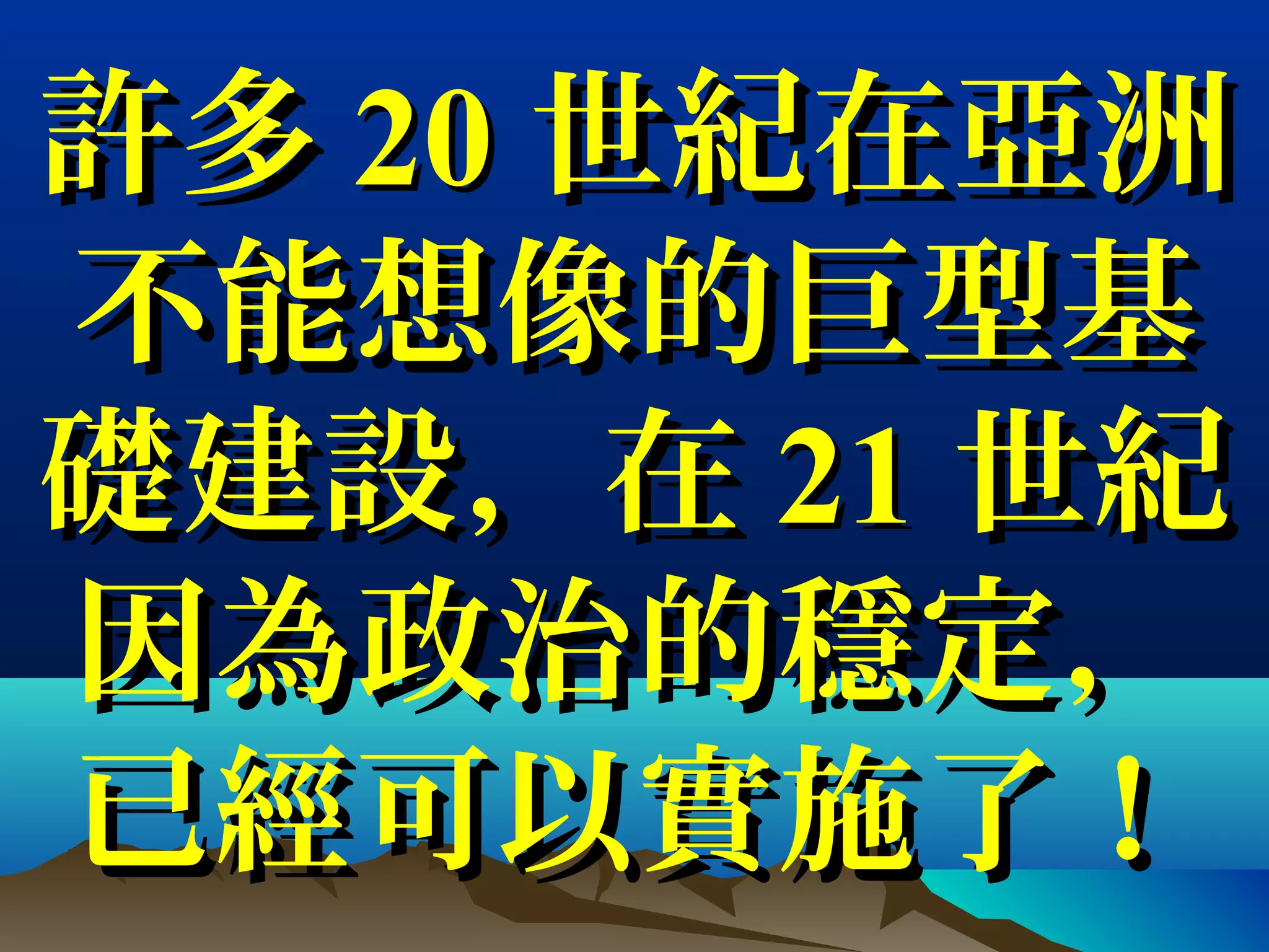 許多許多 2020 世紀在亞洲世紀在亞洲
不能想像的巨型基不能想像的巨型基
礎建設，在礎建設，在 2121 世紀世紀
因為政治的穩定，因為政治的穩定，
已經可以實施了！已經可以實施了！
 