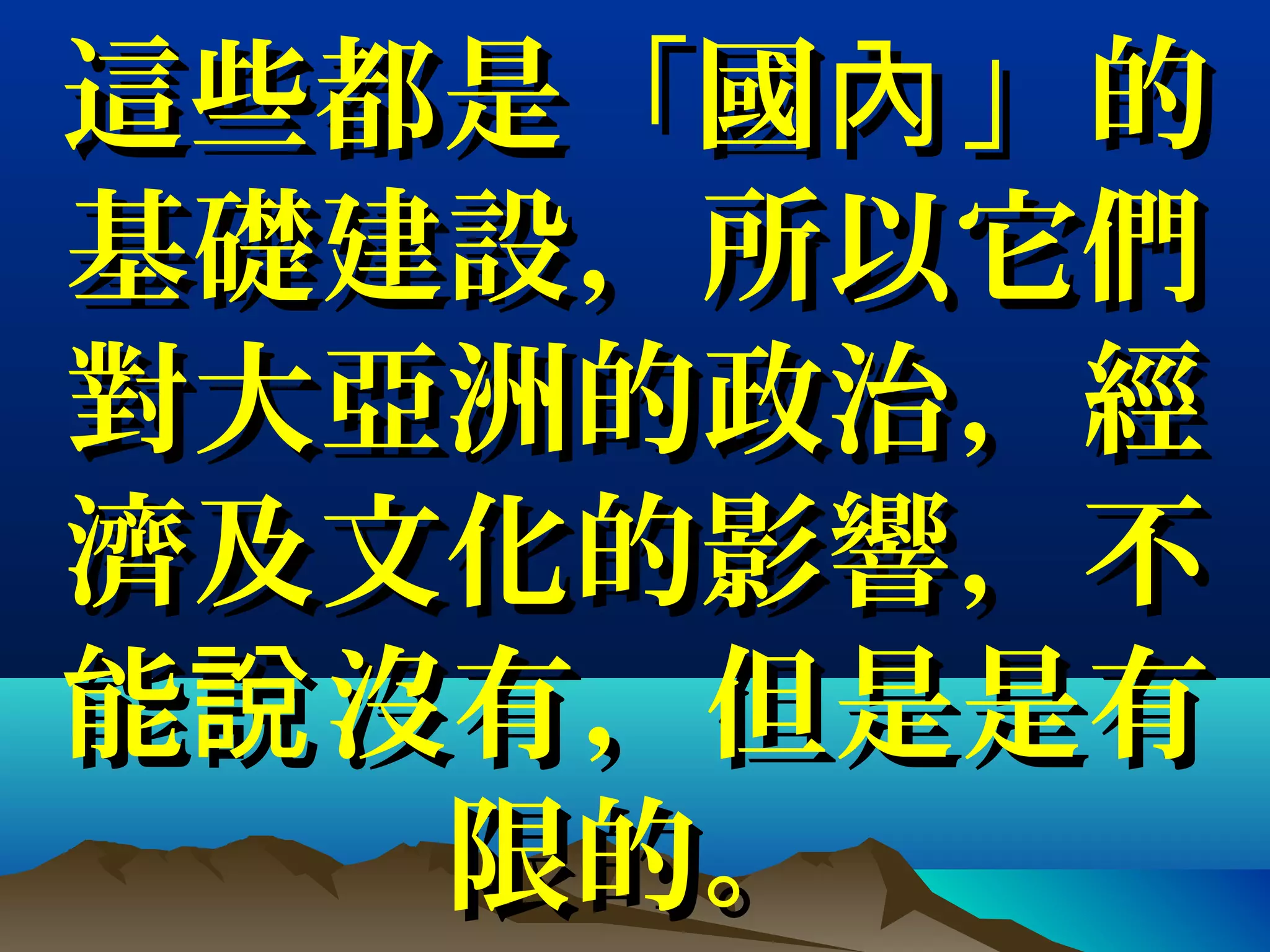 這些都是「國 」的內這些都是「國 」的內
基礎建設，所以它們基礎建設，所以它們
對大亞洲的政治，經對大亞洲的政治，經
濟及文化的影響，不濟及文化的影響，不
能 沒有，但是是有說能 沒有，但是是有說
限的。限的。
 